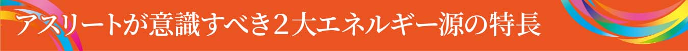 アスリートが意識すべき２大エネルギー源の特長